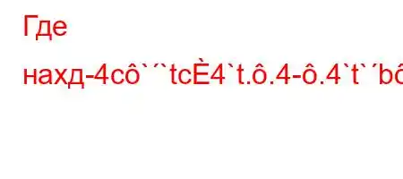 Где нахд-4c``tc4`t..4-.4`t`b-H4/,t-}